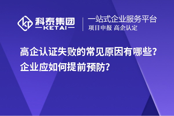 高企認證失敗的常見原因有哪些？企業(yè)應(yīng)如何提前預(yù)防？