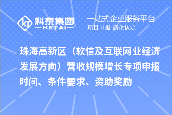 珠海高新區(qū)（軟信及互聯(lián)網(wǎng)業(yè)經(jīng)濟發(fā)展方向）營收規(guī)模增長專項申報時間、條件要求、資助獎勵