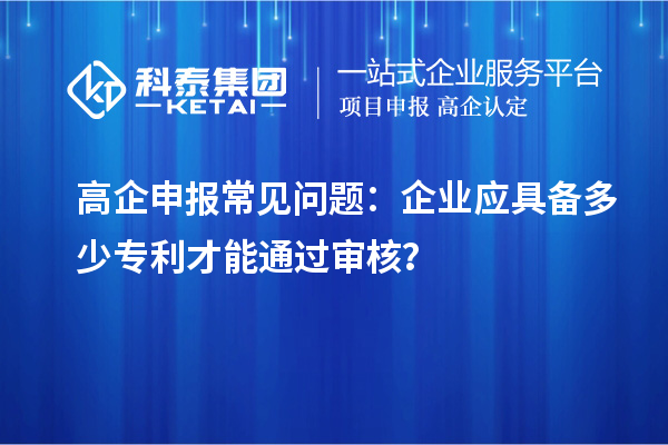 高企申報(bào)常見問題：企業(yè)應(yīng)具備多少專利才能通過審核？