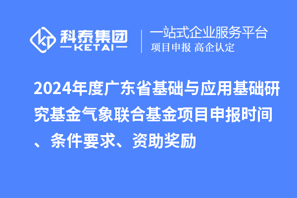 2024年度廣東省基礎(chǔ)與應(yīng)用基礎(chǔ)研究基金氣象聯(lián)合基金項(xiàng)目申報(bào)時(shí)間、條件要求、資助獎(jiǎng)勵(lì)