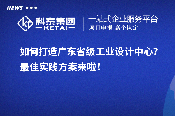 如何打造廣東省級工業(yè)設(shè)計中心？最佳實踐方案來啦！