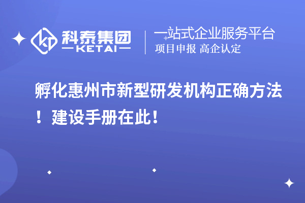 孵化惠州市新型研發(fā)機(jī)構(gòu)正確方法！建設(shè)手冊(cè)在此！