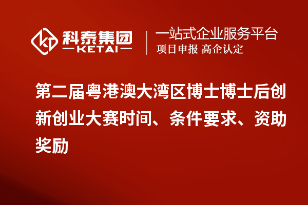 第二屆粵港澳大灣區(qū)博士博士后創(chuàng)新創(chuàng)業(yè)大賽時間、條件要求、資助獎勵