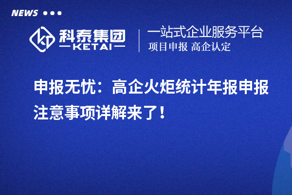 申報(bào)無(wú)憂：高企火炬統(tǒng)計(jì)年報(bào)申報(bào)注意事項(xiàng)詳解來(lái)了！