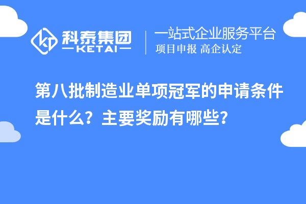 第八批制造業(yè)單項(xiàng)冠軍的申請(qǐng)條件是什么？主要獎(jiǎng)勵(lì)有哪些？