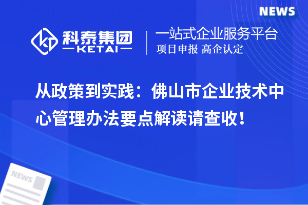 從政策到實踐：佛山市企業(yè)技術中心管理辦法要點解讀請查收！