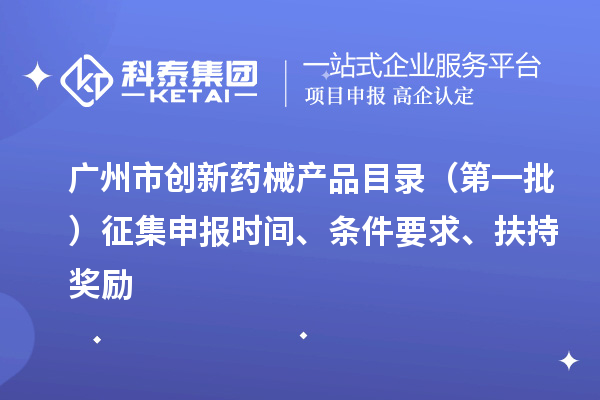 廣州市創(chuàng)新藥械產(chǎn)品目錄（第一批）征集申報(bào)時(shí)間、條件要求、扶持獎(jiǎng)勵(lì)
