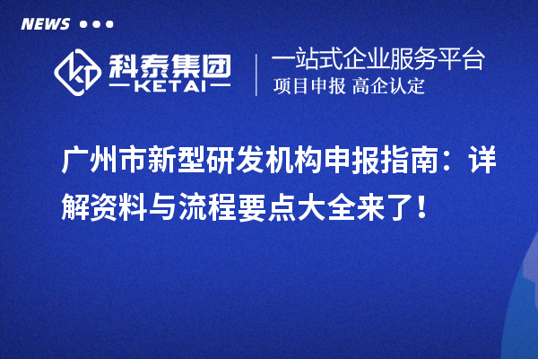 廣州市新型研發(fā)機(jī)構(gòu)申報(bào)指南：詳解資料與流程要點(diǎn)大全來(lái)了 ！