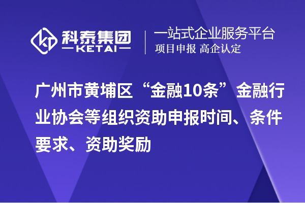 廣州市黃埔區(qū)“金融10條”金融行業(yè)協(xié)會(huì)等組織資助申報(bào)時(shí)間、條件要求、資助獎(jiǎng)勵(lì)