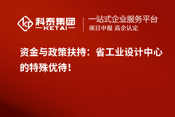 資金與政策扶持：省工業(yè)設(shè)計中心的特殊優(yōu)待！
