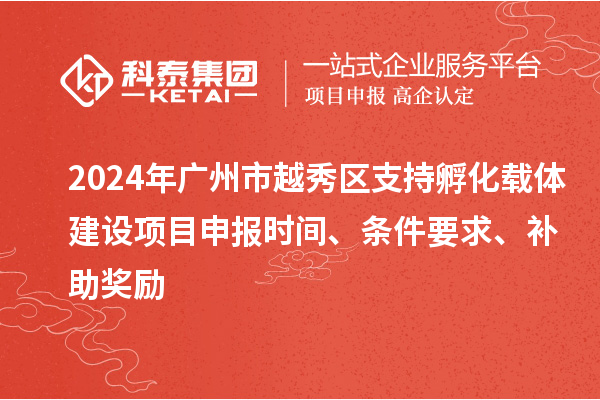 2024年廣州市越秀區(qū)支持孵化載體建設(shè)項(xiàng)目申報(bào)時(shí)間、條件要求、補(bǔ)助獎(jiǎng)勵(lì)