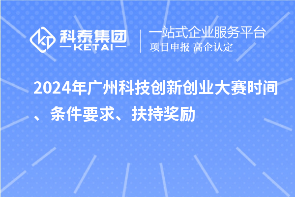 2024年廣州科技創(chuàng)新創(chuàng)業(yè)大賽時間、條件要求、扶持獎勵