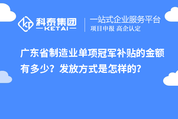 廣東省制造業(yè)單項(xiàng)冠軍補(bǔ)貼的金額有多少？發(fā)放方式是怎樣的？