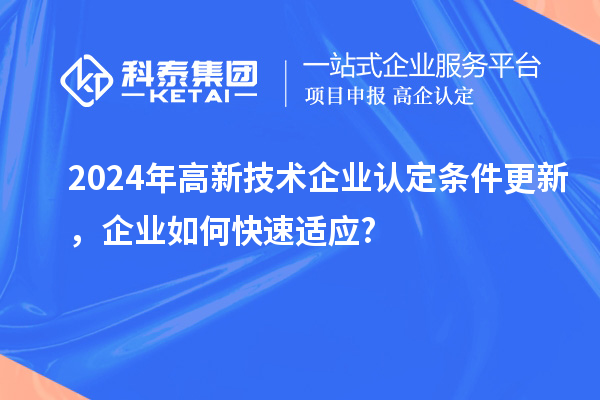 2024年高新技術(shù)企業(yè)認(rèn)定條件更新，企業(yè)如何快速適應(yīng)?