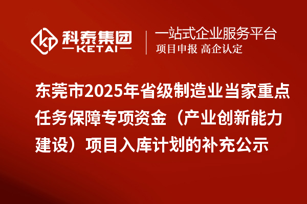 東莞市2025年省級制造業(yè)當(dāng)家重點任務(wù)保障專項資金（產(chǎn)業(yè)創(chuàng)新能力建設(shè)）項目入庫計劃的補(bǔ)充公示