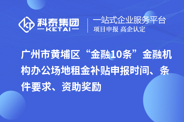 廣州市黃埔區(qū)“金融10條”金融機(jī)構(gòu)辦公場(chǎng)地租金補(bǔ)貼申報(bào)時(shí)間、條件要求、資助獎(jiǎng)勵(lì)