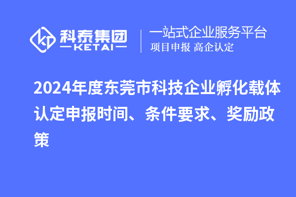2024年度東莞市科技企業(yè)孵化載體認(rèn)定申報(bào)時(shí)間、條件要求、獎(jiǎng)勵(lì)政策