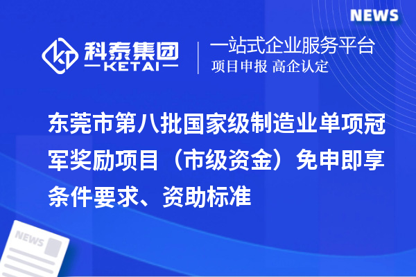 東莞市第八批國家級制造業(yè)單項冠軍獎勵項目（市級資金）免申即享條件要求、資助標準