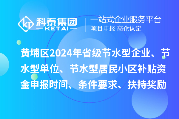 黃埔區(qū)2024年省級節(jié)水型企業(yè)、節(jié)水型單位、 節(jié)水型居民小區(qū)補貼資金申報時間、條件要求、扶持獎勵