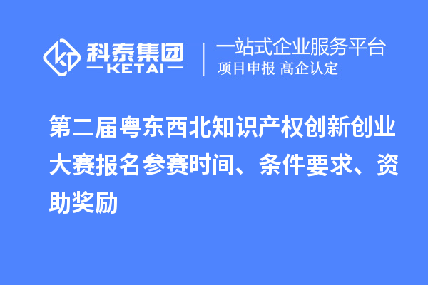 第二屆粵東西北知識(shí)產(chǎn)權(quán)創(chuàng)新創(chuàng)業(yè)大賽報(bào)名參賽時(shí)間、條件要求、資助獎(jiǎng)勵(lì)
