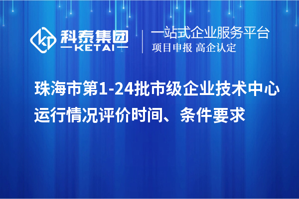 珠海市第1-24批市級(jí)企業(yè)技術(shù)中心運(yùn)行情況評(píng)價(jià)時(shí)間、條件要求