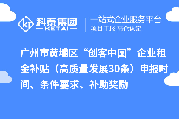 廣州市黃埔區(qū)“創(chuàng)客中國”企業(yè)租金補(bǔ)貼（高質(zhì)量發(fā)展30條）申報(bào)時(shí)間、條件要求、補(bǔ)助獎(jiǎng)勵(lì)
