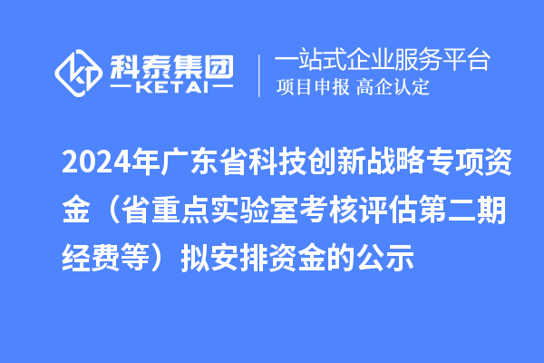 2024年廣東省科技創(chuàng)新戰(zhàn)略專項資金（省重點實驗室考核評估第二期經費等）擬安排資金的公示