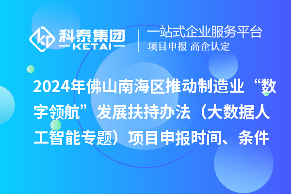 2024年佛山南海區(qū)推動制造業(yè)“數(shù)字領(lǐng)航”發(fā)展扶持辦法（大數(shù)據(jù)人工智能專題）項目申報時間、條件、獎勵