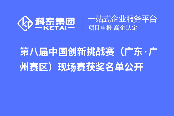 第八屆中國(guó)創(chuàng)新挑戰(zhàn)賽（廣東·廣州賽區(qū)）現(xiàn)場(chǎng)賽獲獎(jiǎng)名單公開(kāi)