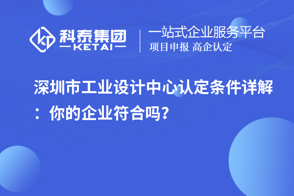 深圳市工業(yè)設(shè)計(jì)中心認(rèn)定條件詳解：你的企業(yè)符合嗎？