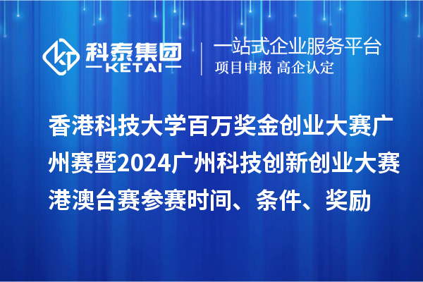 香港科技大學(xué)百萬(wàn)獎(jiǎng)金創(chuàng)業(yè)大賽廣州賽暨2024廣州科技創(chuàng)新創(chuàng)業(yè)大賽港澳臺(tái)賽參賽時(shí)間、條件、獎(jiǎng)勵(lì)