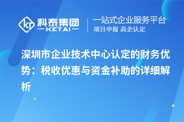 深圳市企業(yè)技術中心認定的財務優(yōu)勢：稅收優(yōu)惠與資金補助有什么？