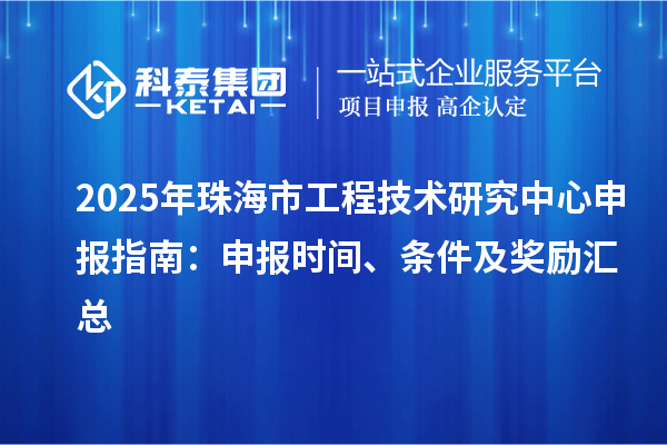 2025年珠海市<a href=http://www.hsloq2267.cn/fuwu/gongchengzhongxin.html target=_blank class=infotextkey>工程技術(shù)研究中心申報(bào)</a>指南：申報(bào)時(shí)間、條件及獎(jiǎng)勵(lì)匯總