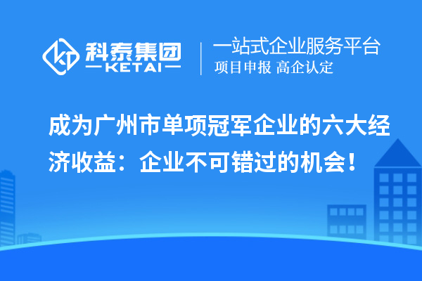 成為廣州市單項(xiàng)冠軍企業(yè)的六大經(jīng)濟(jì)收益：企業(yè)不可錯(cuò)過(guò)的機(jī)會(huì)！