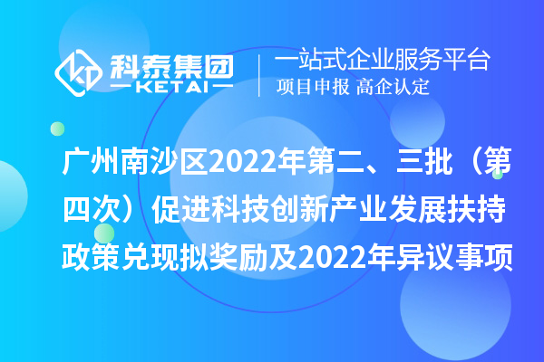 廣州南沙區(qū)2022年第二、三批（第四次）促進(jìn)科技創(chuàng)新產(chǎn)業(yè)發(fā)展扶持政策兌現(xiàn)擬獎(jiǎng)勵(lì)及2022年異議事項(xiàng)擬獎(jiǎng)勵(lì)名單公示