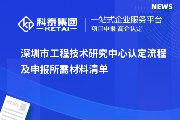 深圳市工程技術(shù)研究中心認定流程及申報所需材料清單