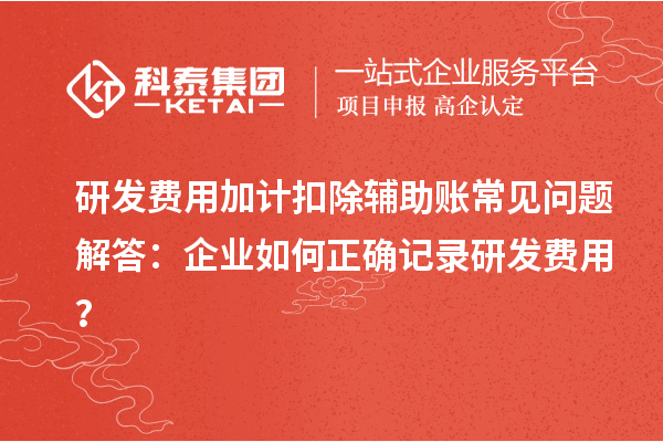 研發(fā)費(fèi)用加計扣除輔助賬常見問題解答：企業(yè)如何正確記錄研發(fā)費(fèi)用？