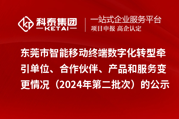 東莞市智能移動(dòng)終端數(shù)字化轉(zhuǎn)型牽引單位、合作伙伴、產(chǎn)品和服務(wù)變更情況（2024年第二批次）的公示