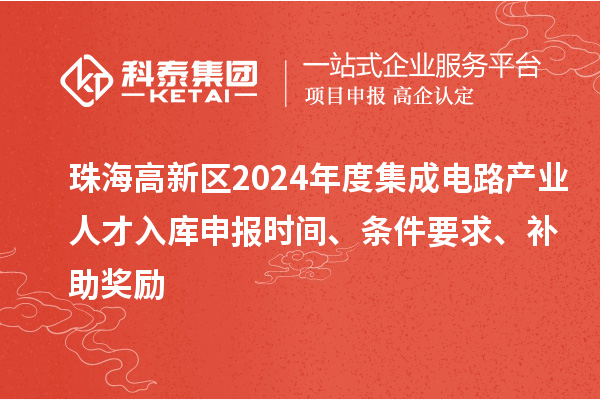 珠海高新區(qū)2024年度集成電路產(chǎn)業(yè)人才入庫申報時間、條件要求、補(bǔ)助獎勵