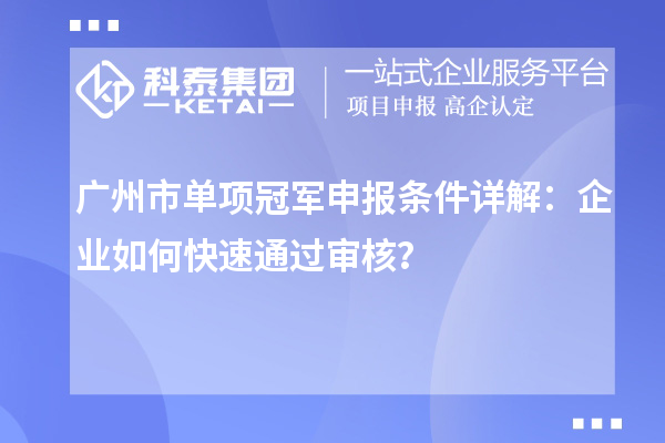 廣州市單項(xiàng)冠軍申報(bào)條件詳解：企業(yè)如何快速通過(guò)審核？