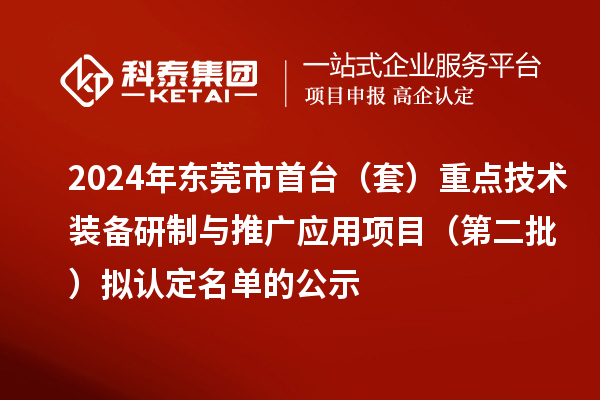 2024年東莞市首臺（套）重點(diǎn)技術(shù)裝備研制與推廣應(yīng)用項(xiàng)目（第二批）擬認(rèn)定名單的公示