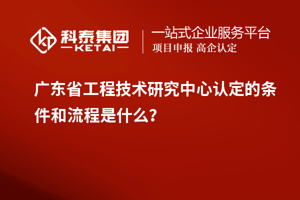 <a href=http://www.hsloq2267.cn/fuwu/gongchengzhongxin.html target=_blank class=infotextkey>廣東省工程技術(shù)研究中心</a>認(rèn)定的條件和流程是什么？