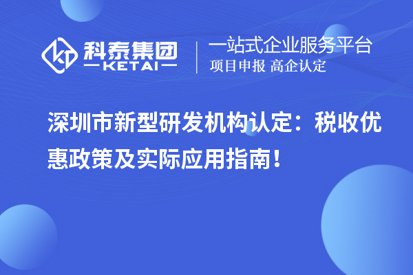 深圳市新型研發(fā)機(jī)構(gòu)認(rèn)定：稅收優(yōu)惠政策及實(shí)際應(yīng)用指南！