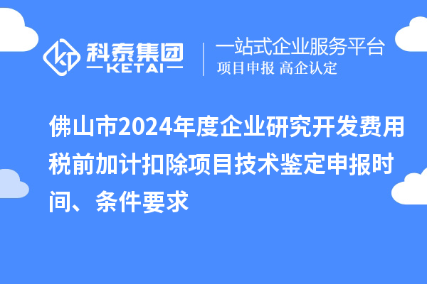 佛山市2024年度企業(yè)研究開發(fā)費用稅前加計扣除項目技術(shù)鑒定申報時間、條件要求