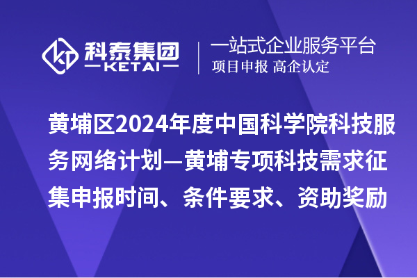 廣州市黃埔區(qū)2024年度中國科學(xué)院科技服務(wù)網(wǎng)絡(luò)計劃—黃埔專項(xiàng)科技需求征集申報時間、條件要求、資助獎勵