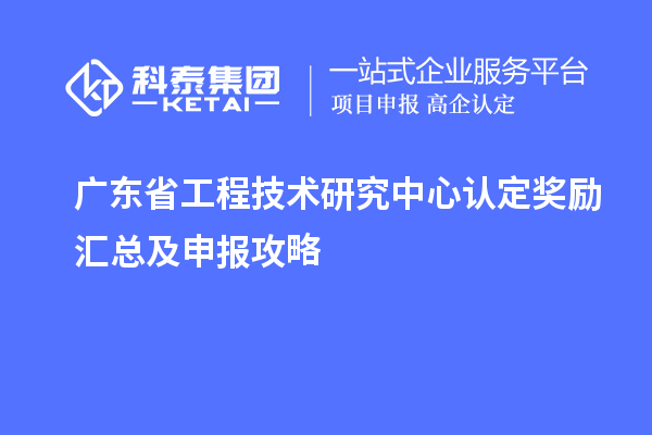 廣東<a href=http://www.hsloq2267.cn/fuwu/gongchengzhongxin.html target=_blank class=infotextkey>省工程技術(shù)研究中心認(rèn)定</a>獎(jiǎng)勵(lì)匯總及申報(bào)攻略