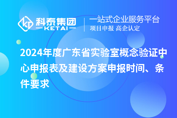 2024年度廣東省實(shí)驗(yàn)室概念驗(yàn)證中心申報(bào)表及建設(shè)方案申報(bào)時(shí)間、條件要求