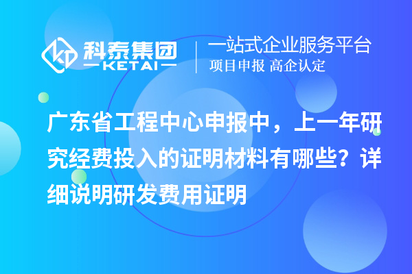 廣東省工程中心申報(bào)中，上一年研究經(jīng)費(fèi)投入的證明材料有哪些？ 詳細(xì)說(shuō)明研發(fā)費(fèi)用證明