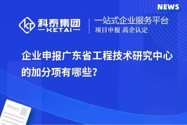 企業(yè)申報<a href=http://www.hsloq2267.cn/fuwu/gongchengzhongxin.html target=_blank class=infotextkey>廣東省工程技術研究中心</a>的加分項有哪些？