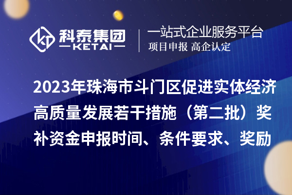 2023年珠海市斗門區(qū)促進(jìn)實(shí)體經(jīng)濟(jì)高質(zhì)量發(fā)展若干措施（第二批）獎(jiǎng)補(bǔ)資金申報(bào)時(shí)間、條件要求、獎(jiǎng)勵(lì)